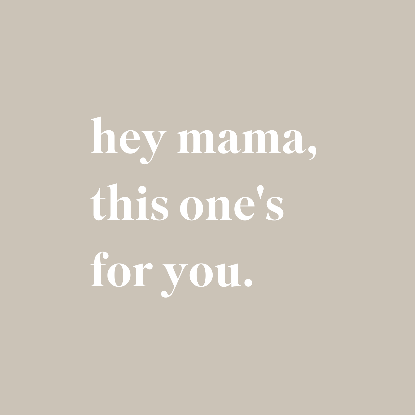 hey mama, this one's for you.